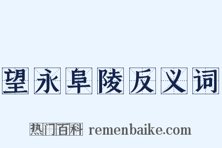 望永阜陵反义词是什么意思的图片